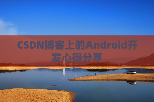 CSDN博客上的Android开发心得分享