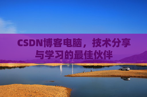 CSDN博客电脑，技术分享与学习的最佳伙伴
